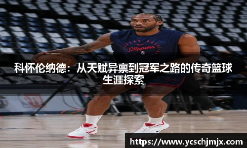 科怀伦纳德:从天赋异禀到冠军之路的传奇篮球生涯探索